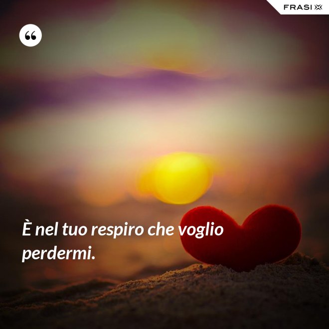 È nel tuo respiro che voglio perdermi. - Anonimo