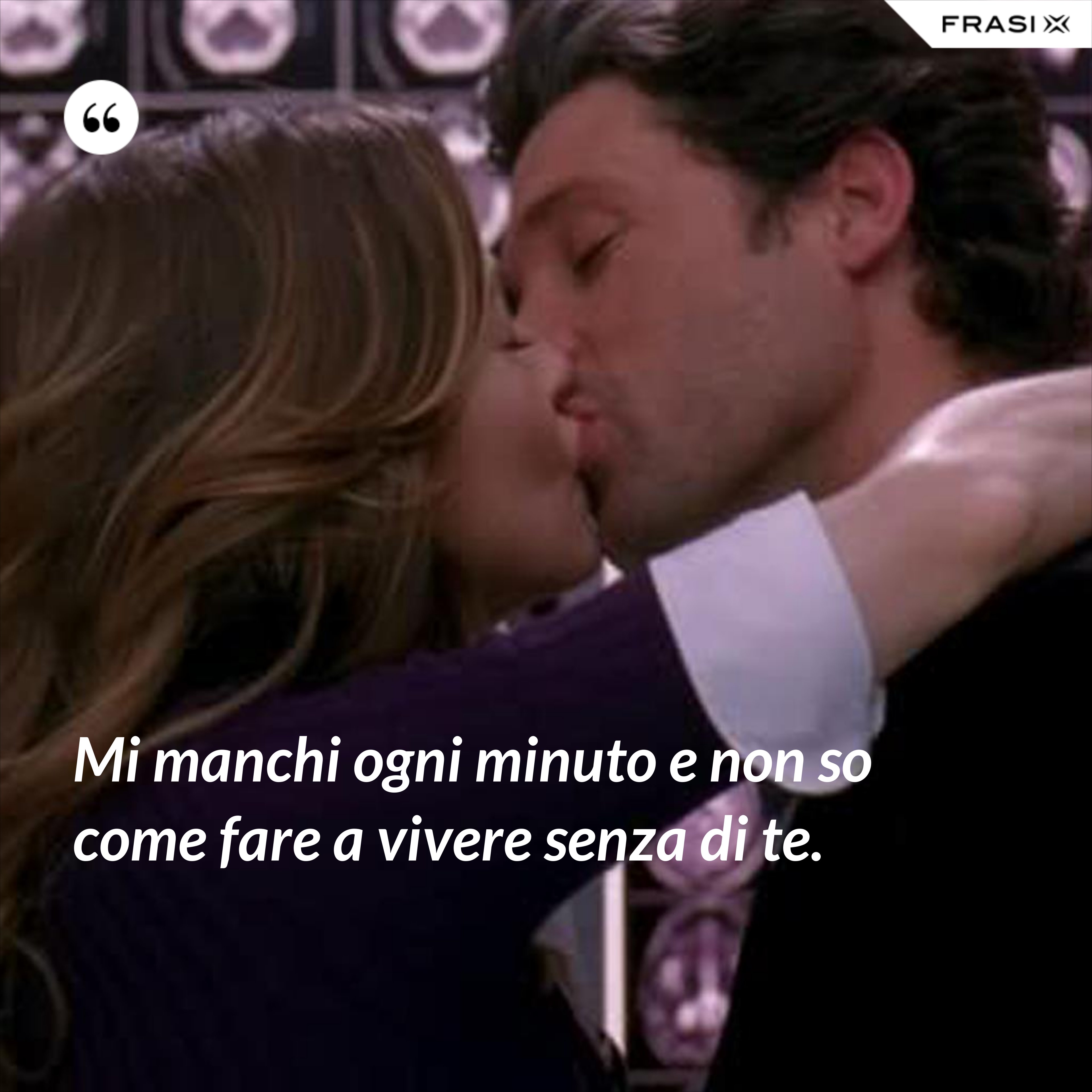 Mi manchi ogni minuto e non so come fare a vivere senza di te. - Anonimo