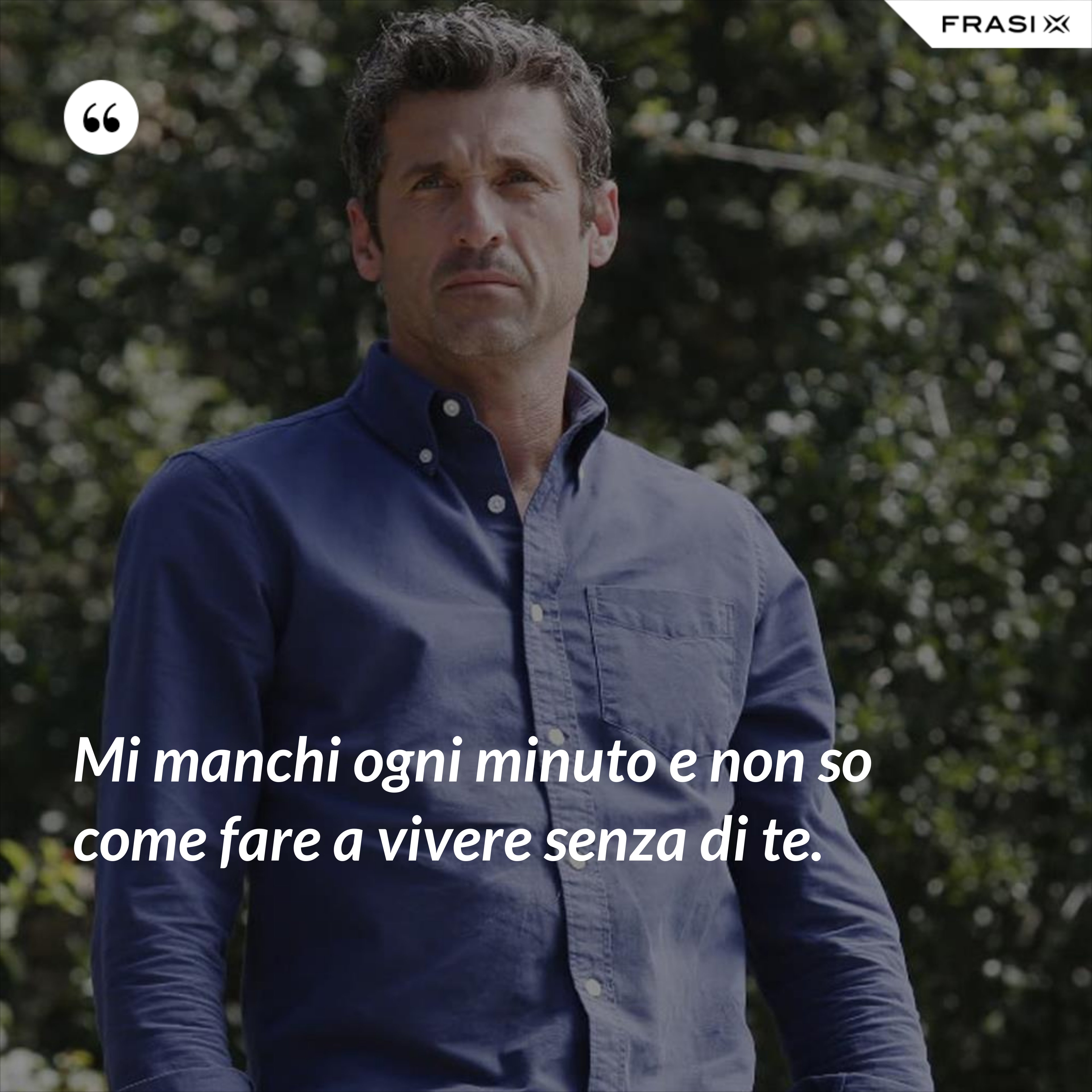 Mi manchi ogni minuto e non so come fare a vivere senza di te. - Anonimo