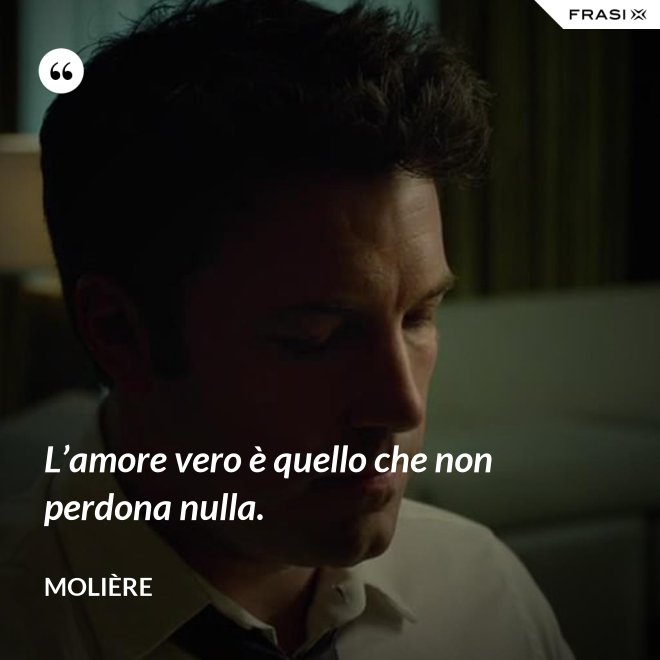 L’amore vero è quello che non perdona nulla. - Molière