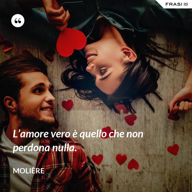 L’amore vero è quello che non perdona nulla. - Molière