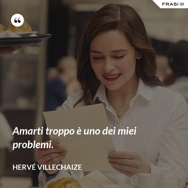 Amarti troppo è uno dei miei problemi. - Hervé Villechaize