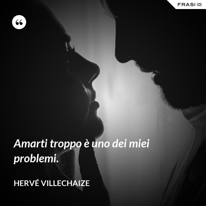 Amarti troppo è uno dei miei problemi. - Hervé Villechaize