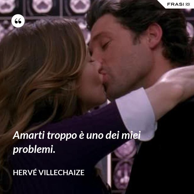 Amarti troppo è uno dei miei problemi. - Hervé Villechaize