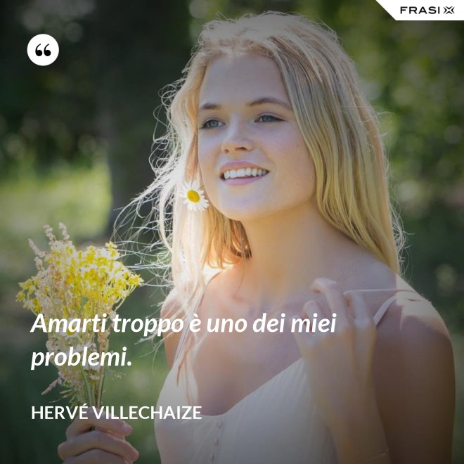 Amarti troppo è uno dei miei problemi. - Hervé Villechaize