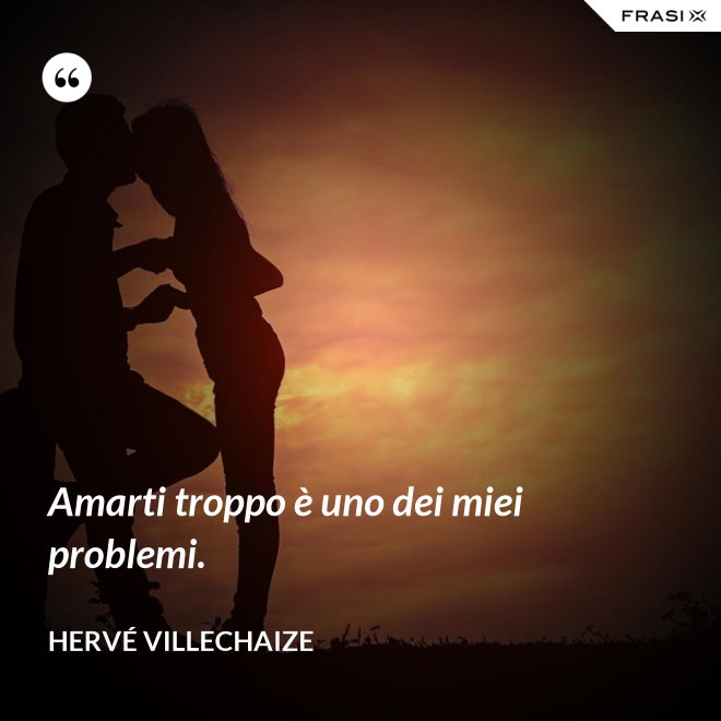 Amarti troppo è uno dei miei problemi. - Hervé Villechaize