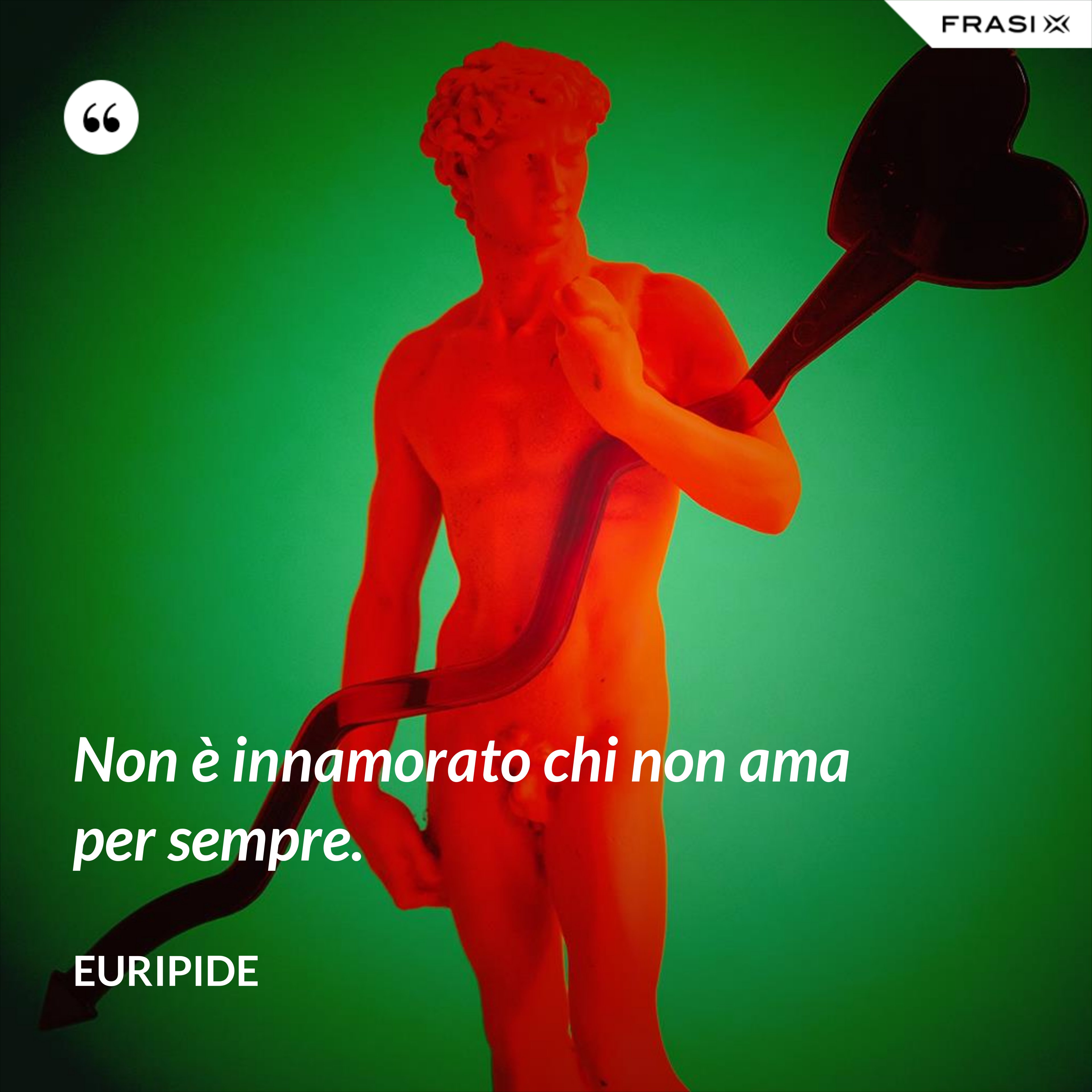Non è innamorato chi non ama per sempre. - Euripide