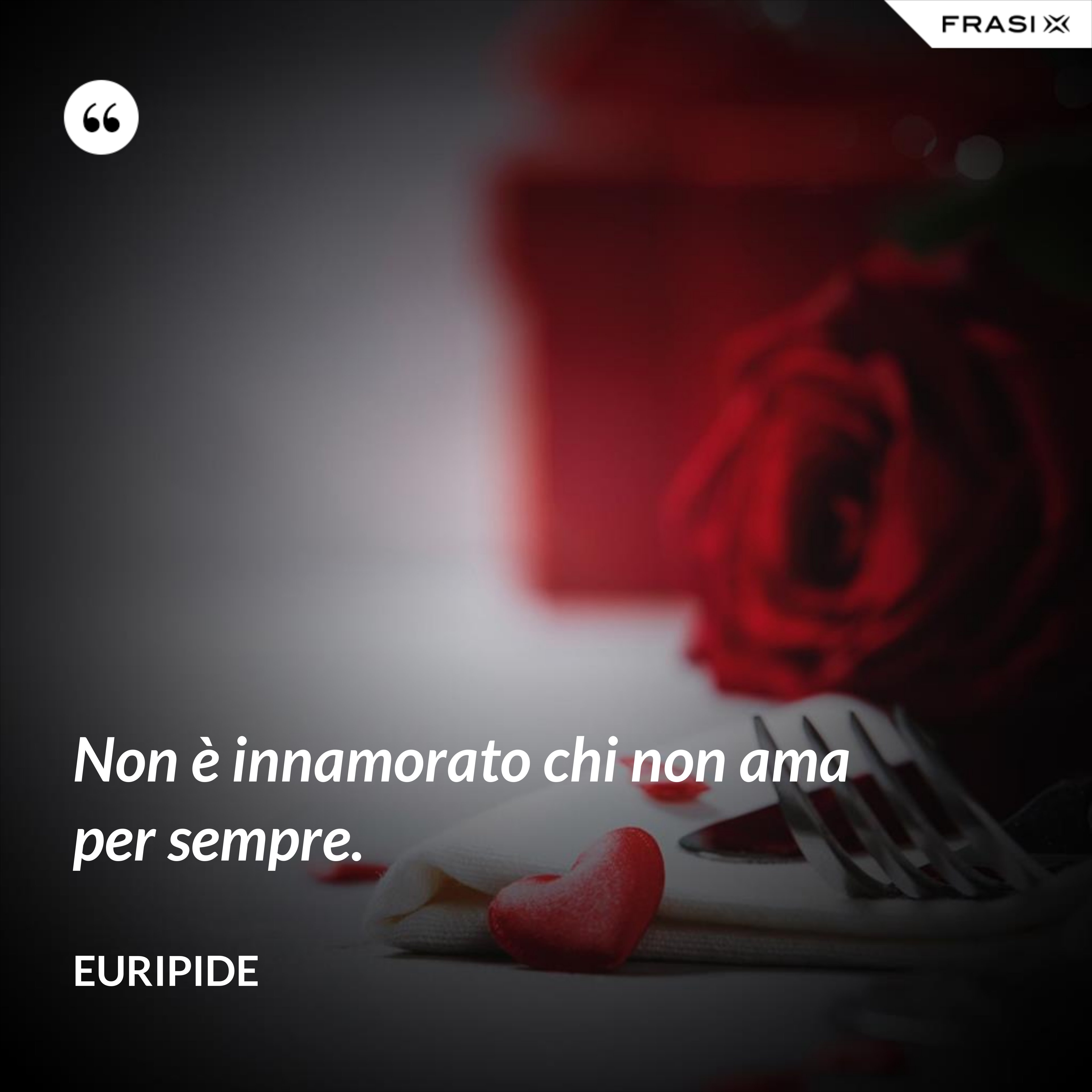 Non è innamorato chi non ama per sempre. - Euripide