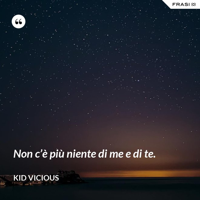 Non c’è più niente di me e di te. - Kid Vicious