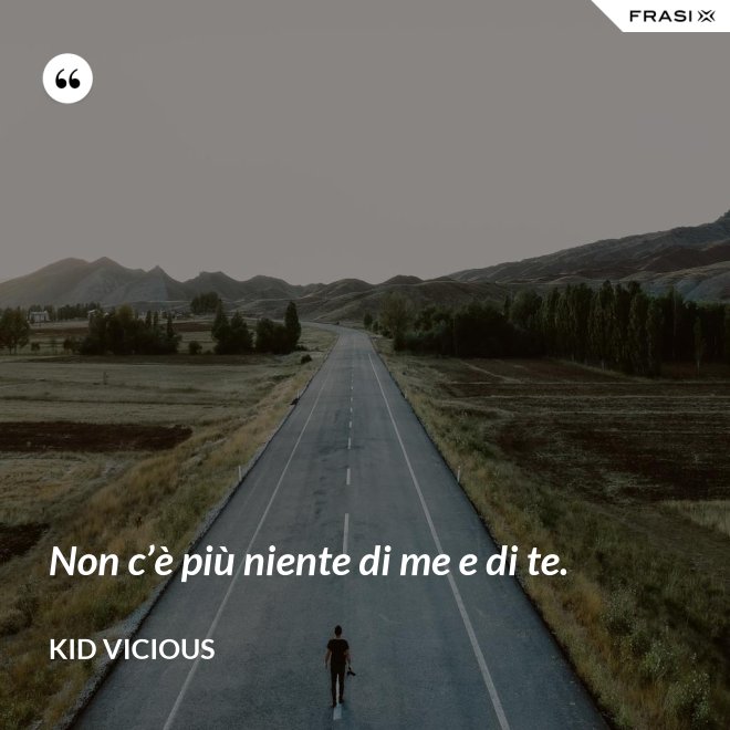 Non c’è più niente di me e di te. - Kid Vicious