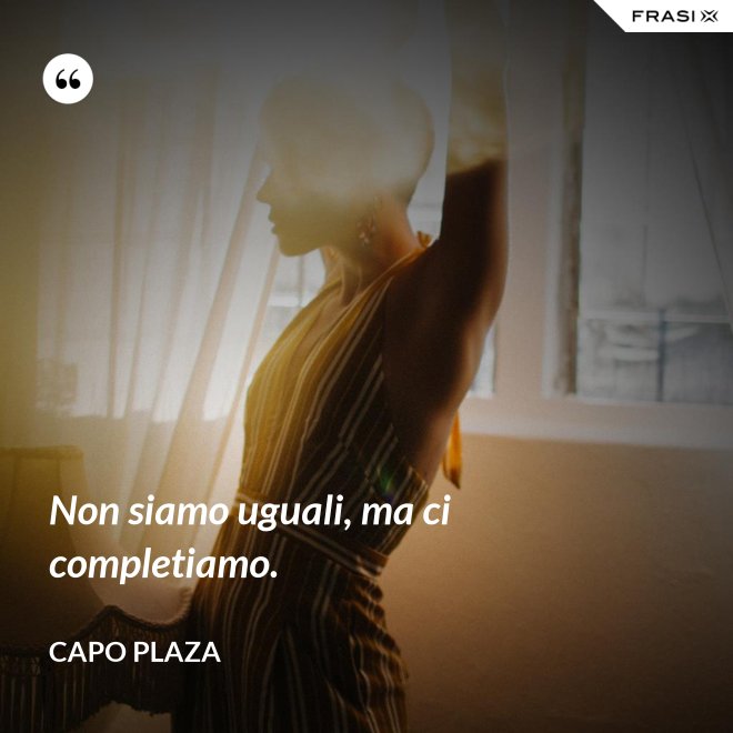 Non siamo uguali, ma ci completiamo. - Capo Plaza
