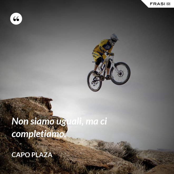 Non siamo uguali, ma ci completiamo. - Capo Plaza