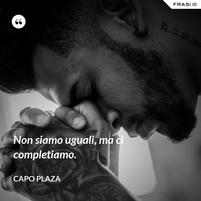 Non siamo uguali, ma ci completiamo. - Capo Plaza