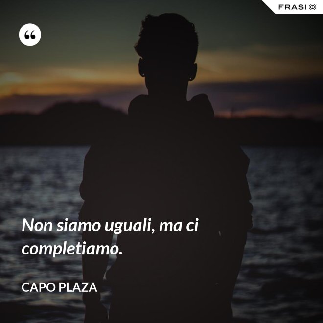 Non siamo uguali, ma ci completiamo. - Capo Plaza