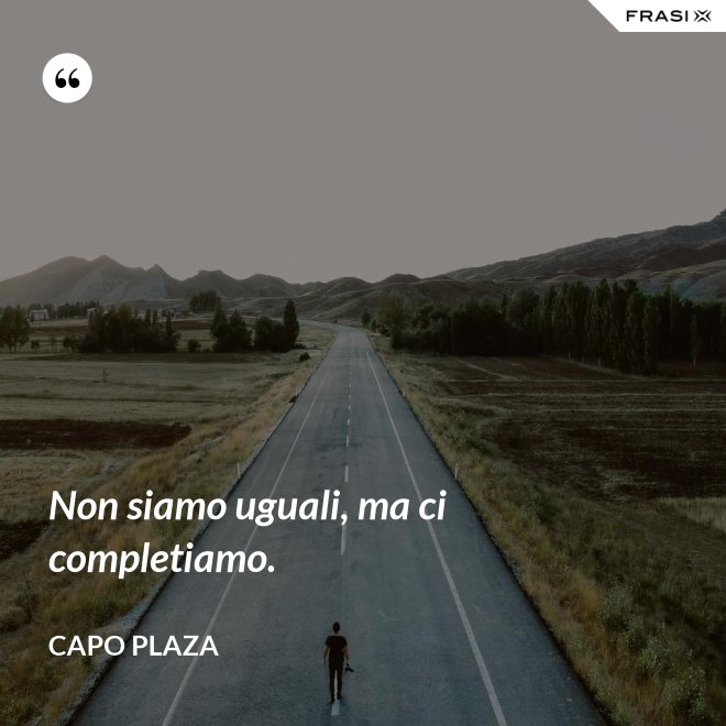 Non siamo uguali, ma ci completiamo. - Capo Plaza
