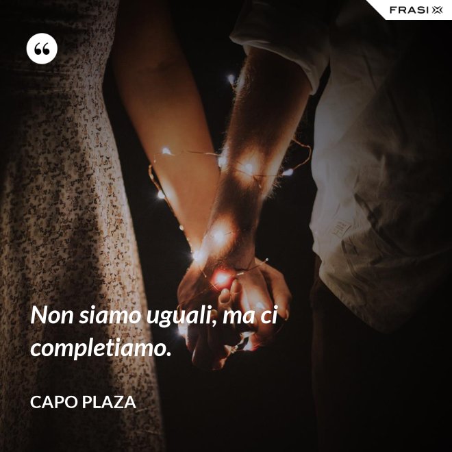 Non siamo uguali, ma ci completiamo. - Capo Plaza