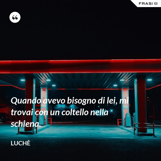 Quando avevo bisogno di lei, mi trovai con un coltello nella schiena. - Luchè