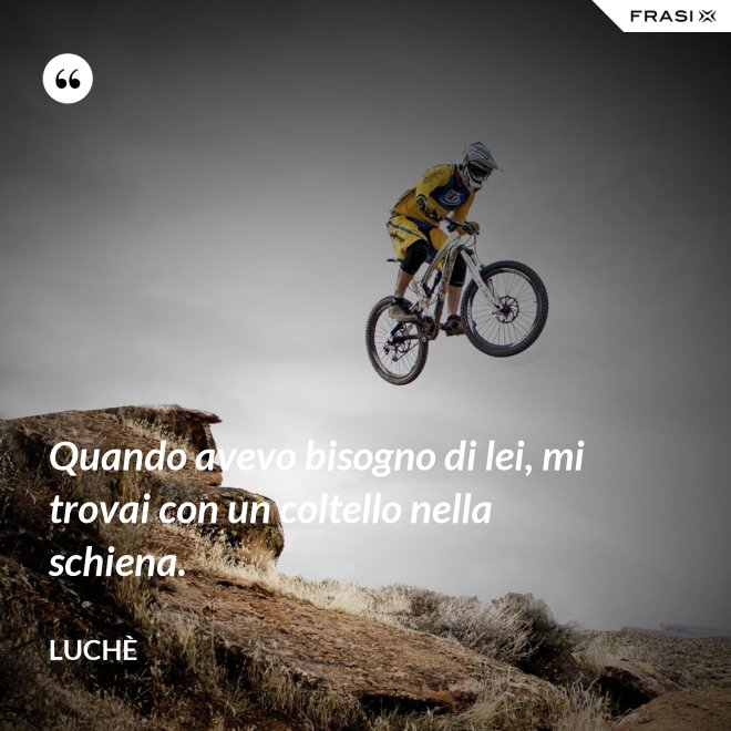 Quando avevo bisogno di lei, mi trovai con un coltello nella schiena. - Luchè
