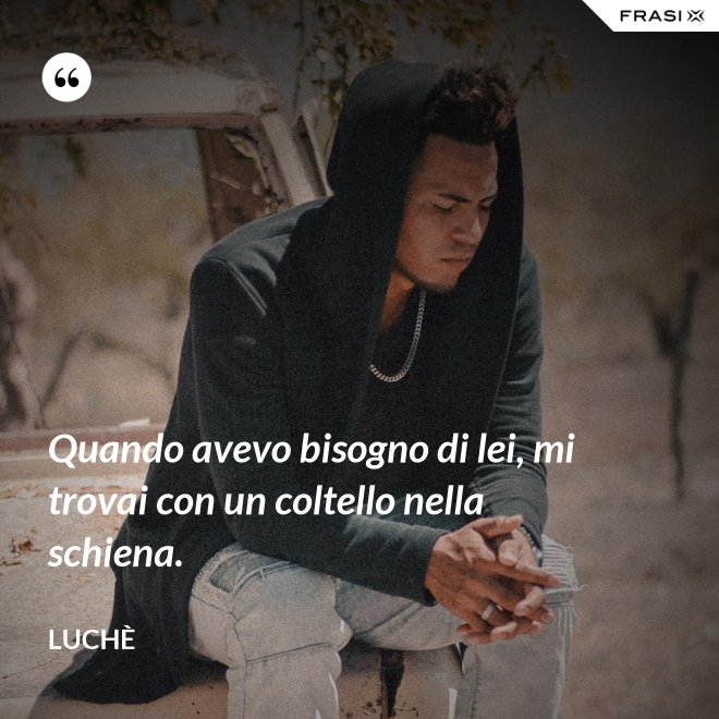 Quando avevo bisogno di lei, mi trovai con un coltello nella schiena. - Luchè