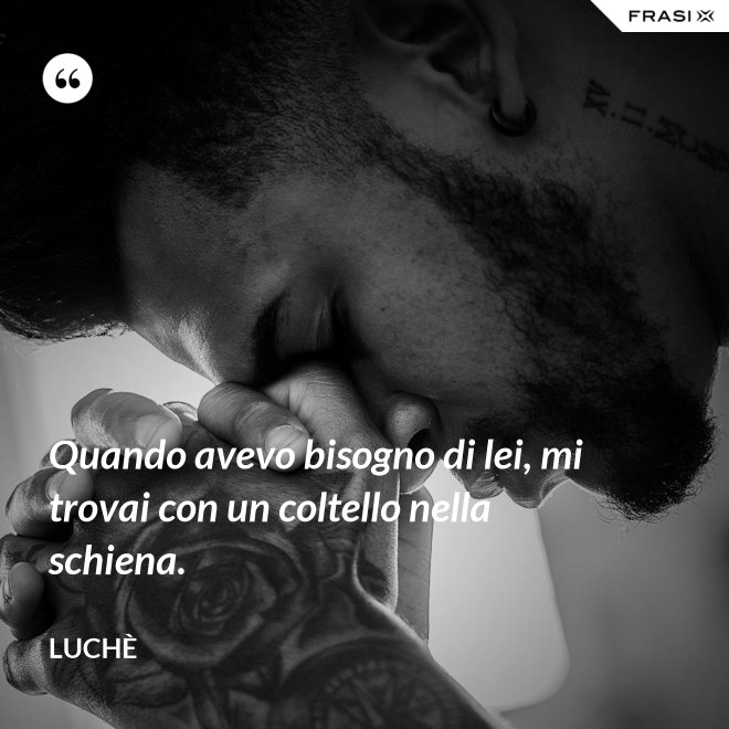 Quando avevo bisogno di lei, mi trovai con un coltello nella schiena. - Luchè