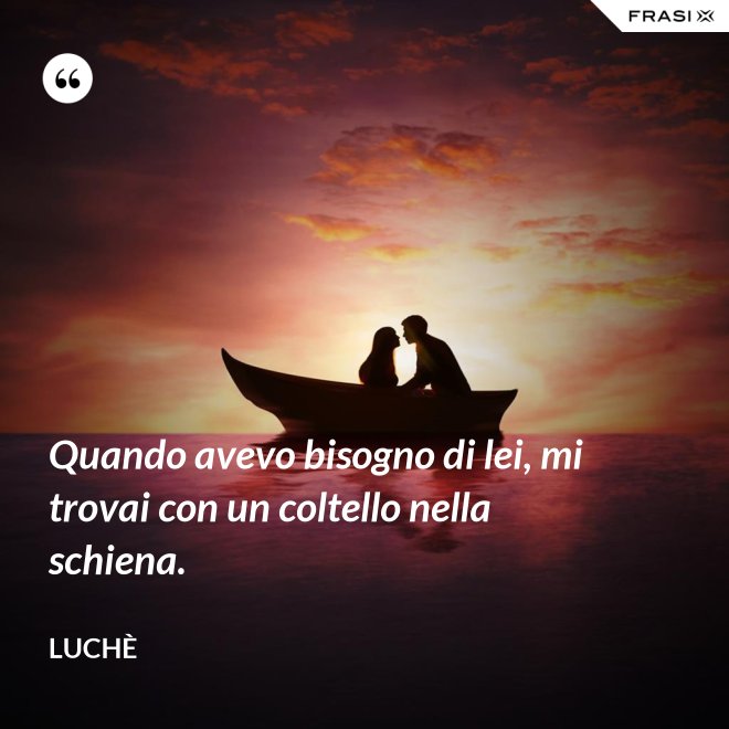 Quando avevo bisogno di lei, mi trovai con un coltello nella schiena. - Luchè