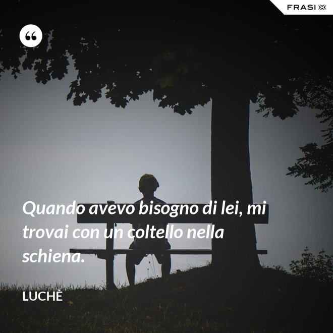 Quando avevo bisogno di lei, mi trovai con un coltello nella schiena. - Luchè