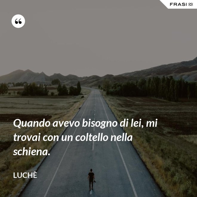 Quando avevo bisogno di lei, mi trovai con un coltello nella schiena. - Luchè
