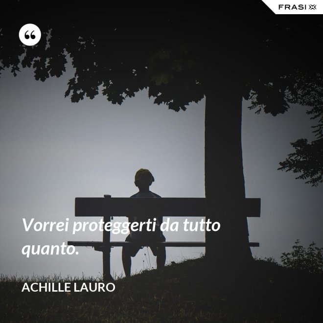 Vorrei proteggerti da tutto quanto. - Achille Lauro