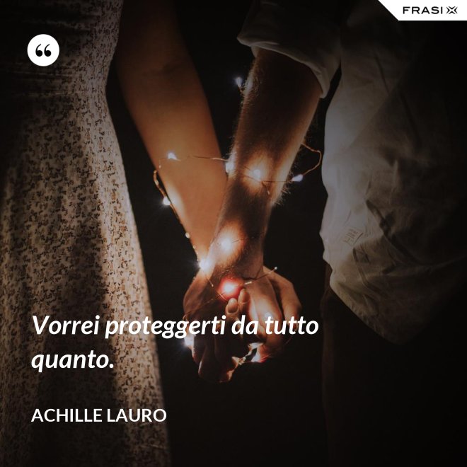 Vorrei proteggerti da tutto quanto. - Achille Lauro