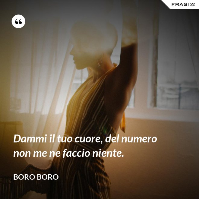 Dammi il tuo cuore, del numero non me ne faccio niente. - Boro Boro