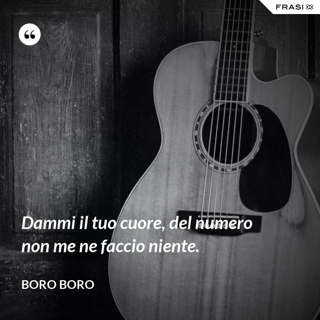 Dammi il tuo cuore, del numero non me ne faccio niente. - Boro Boro