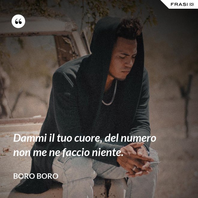 Dammi il tuo cuore, del numero non me ne faccio niente. - Boro Boro
