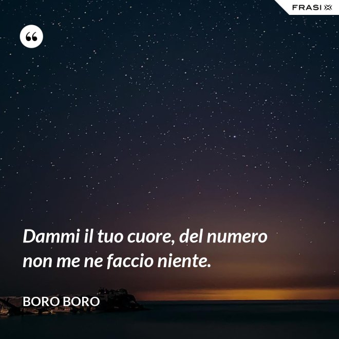 Dammi il tuo cuore, del numero non me ne faccio niente. - Boro Boro