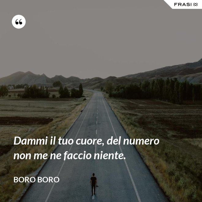 Dammi il tuo cuore, del numero non me ne faccio niente. - Boro Boro