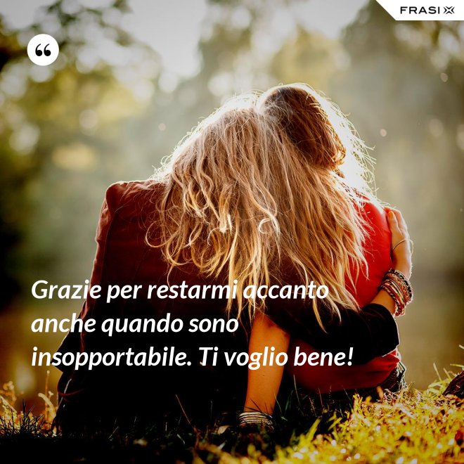 Grazie per restarmi accanto anche quando sono insopportabile. Ti voglio bene! - Anonimo