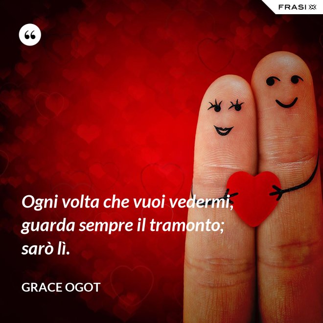 Ogni volta che vuoi vedermi, guarda sempre il tramonto; sarò lì. - Grace Ogot