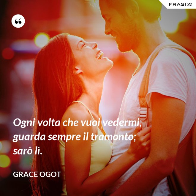 Ogni volta che vuoi vedermi, guarda sempre il tramonto; sarò lì. - Grace Ogot