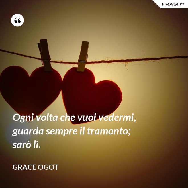Ogni volta che vuoi vedermi, guarda sempre il tramonto; sarò lì. - Grace Ogot