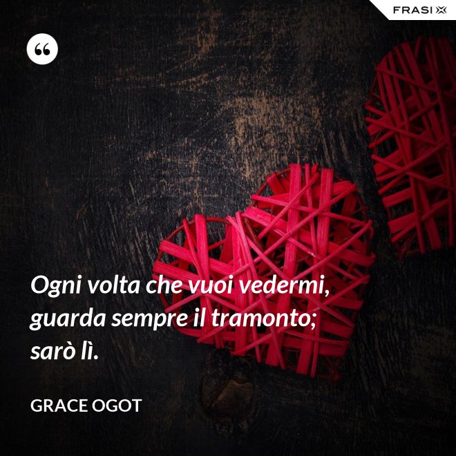 Ogni volta che vuoi vedermi, guarda sempre il tramonto; sarò lì. - Grace Ogot