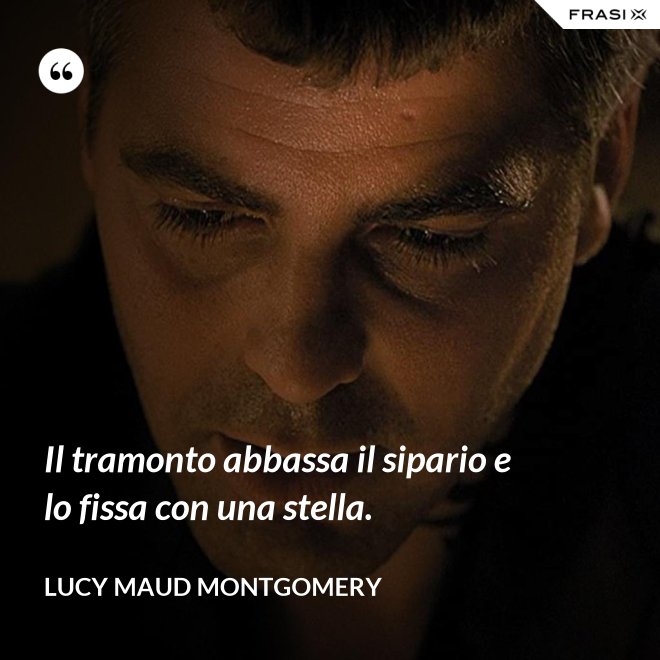 Il tramonto abbassa il sipario e lo fissa con una stella. - Lucy Maud Montgomery