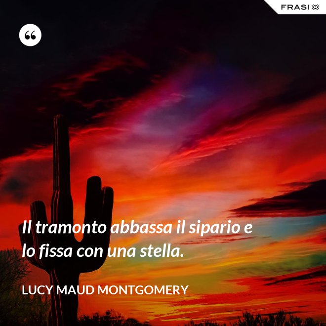 Il tramonto abbassa il sipario e lo fissa con una stella. - Lucy Maud Montgomery