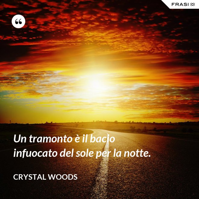 Un tramonto è il bacio infuocato del sole per la notte. - Crystal Woods