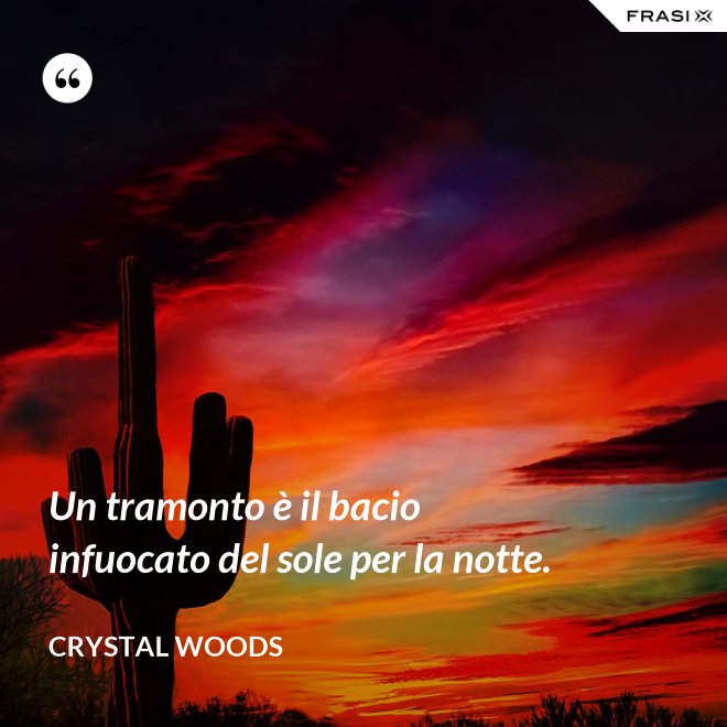 Un tramonto è il bacio infuocato del sole per la notte. - Crystal Woods
