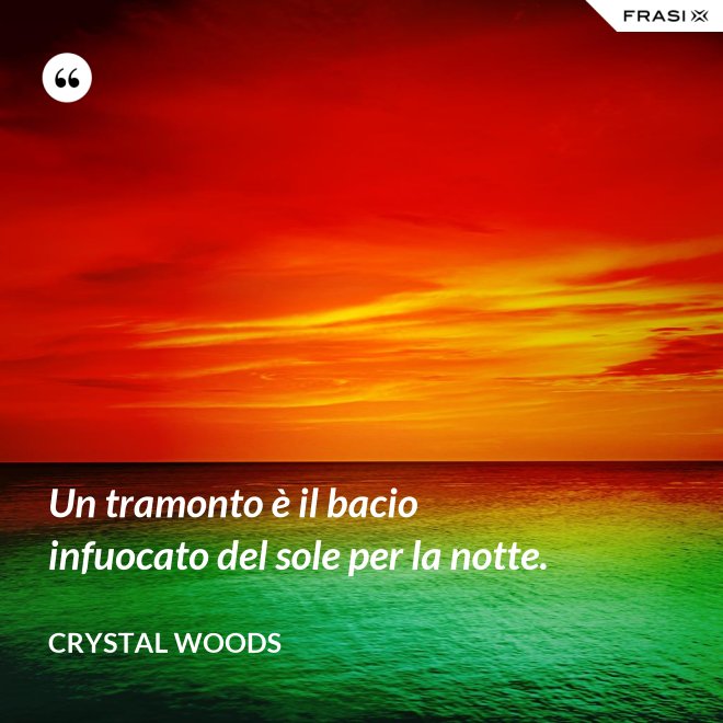Un tramonto è il bacio infuocato del sole per la notte. - Crystal Woods