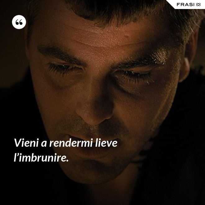 Vieni a rendermi lieve l’imbrunire. - Anonimo