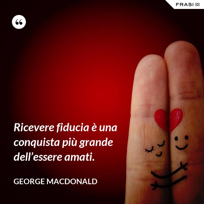 Ricevere fiducia è una conquista più grande dell’essere amati. - George MacDonald