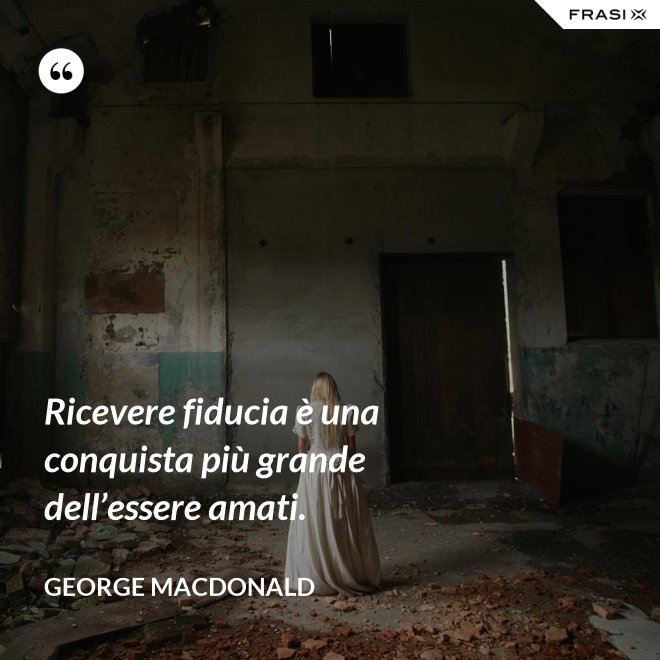 Ricevere fiducia è una conquista più grande dell’essere amati. - George MacDonald