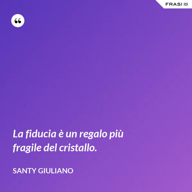 La fiducia è un regalo più fragile del cristallo. - Santy Giuliano