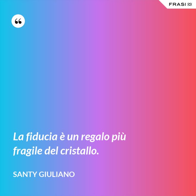 La fiducia è un regalo più fragile del cristallo. - Santy Giuliano