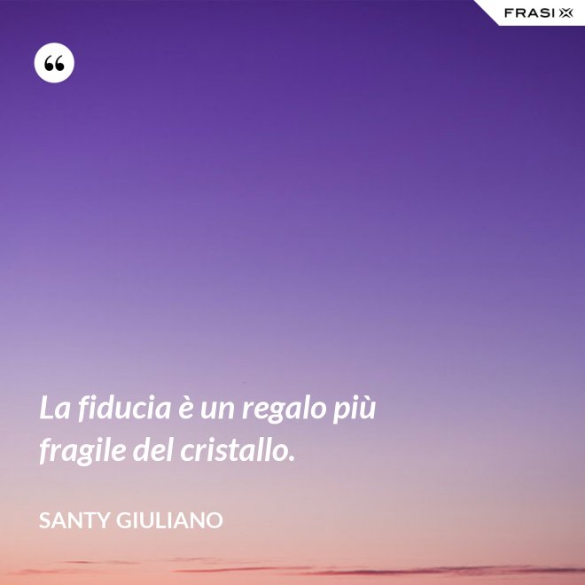 La fiducia è un regalo più fragile del cristallo. - Santy Giuliano
